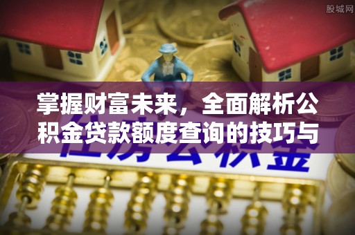 濠江掌握财富未来，全面解析公积金贷款额度查询的技巧与策略