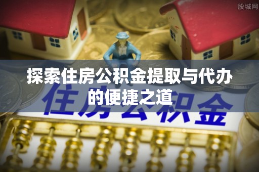 濠江探索住房公积金提取与代办的便捷之道