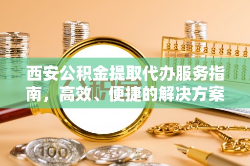 濠江西安公积金提取代办服务指南，高效、便捷的解决方案