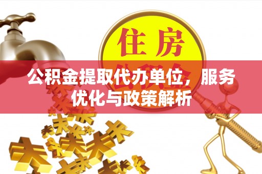濠江公积金提取代办单位，服务优化与政策解析