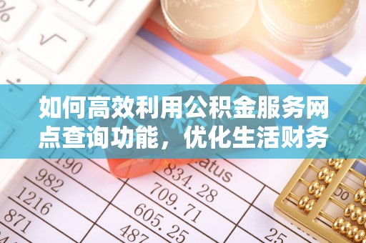 濠江如何高效利用公积金服务网点查询功能，优化生活财务管理