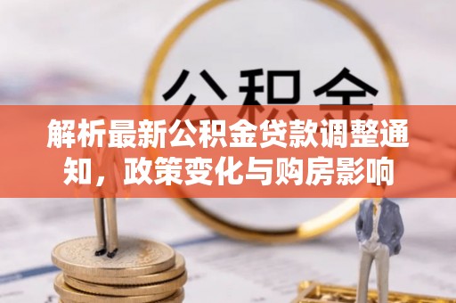 濠江解析最新公积金贷款调整通知，政策变化与购房影响