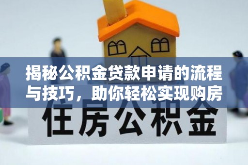 濠江揭秘公积金贷款申请的流程与技巧，助你轻松实现购房梦