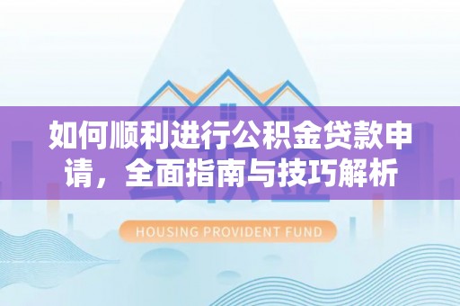 濠江如何顺利进行公积金贷款申请，全面指南与技巧解析