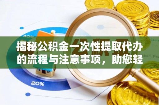 濠江揭秘公积金一次性提取代办的流程与注意事项，助您轻松搞定财务规划