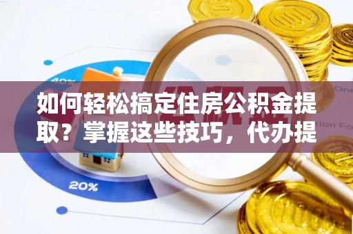 濠江如何轻松搞定住房公积金提取？掌握这些技巧，代办提取住房公积金不再难