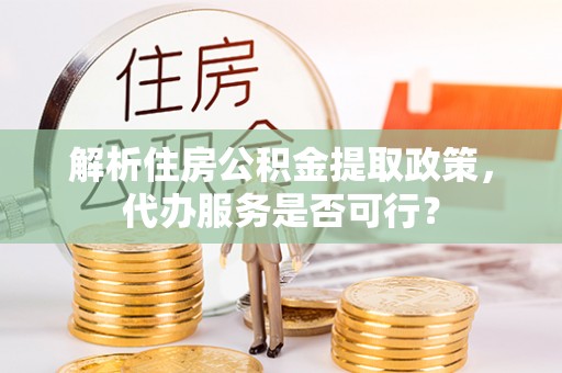 濠江解析住房公积金提取政策，代办服务是否可行？