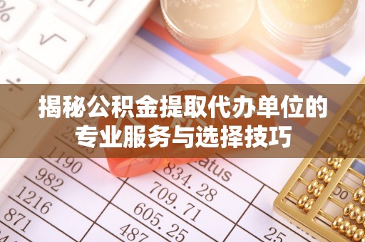 濠江揭秘公积金提取代办单位的专业服务与选择技巧