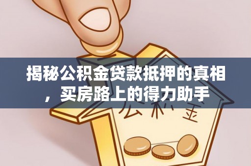 濠江揭秘公积金贷款抵押的真相，买房路上的得力助手