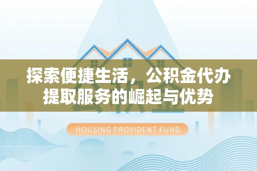 濠江探索便捷生活，公积金代办提取服务的崛起与优势