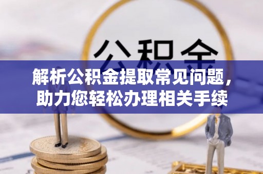 濠江解析公积金提取常见问题，助力您轻松办理相关手续