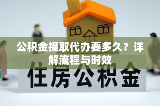 濠江公积金提取代办要多久？详解流程与时效