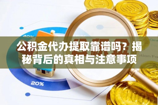濠江公积金代办提取靠谱吗？揭秘背后的真相与注意事项