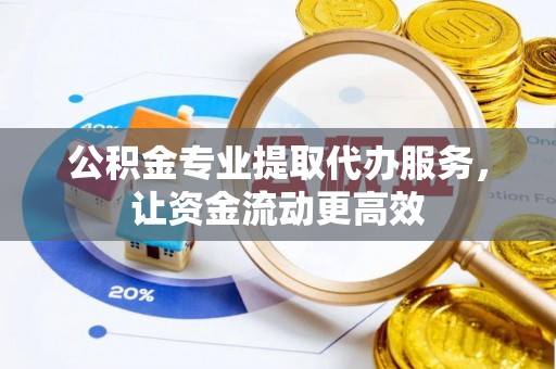 濠江公积金专业提取代办服务，让资金流动更高效