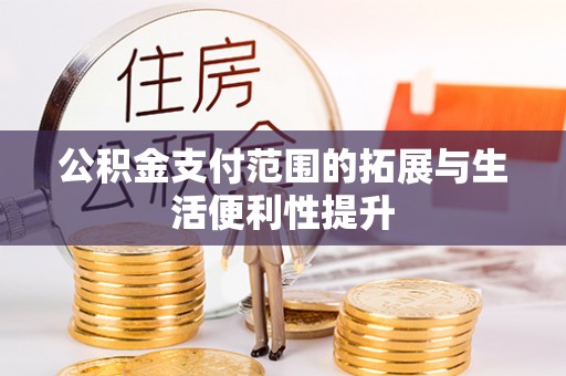 濠江公积金支付范围的拓展与生活便利性提升