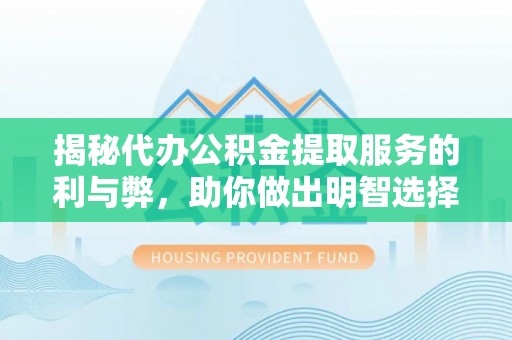 濠江揭秘代办公积金提取服务的利与弊，助你做出明智选择