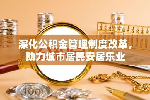 濠江深化公积金管理制度改革，助力城市居民安居乐业
