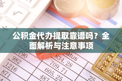 濠江公积金代办提取靠谱吗？全面解析与注意事项