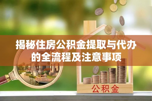 濠江揭秘住房公积金提取与代办的全流程及注意事项