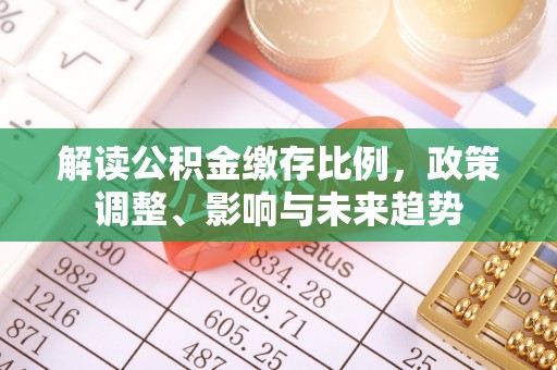 濠江解读公积金缴存比例，政策调整、影响与未来趋势