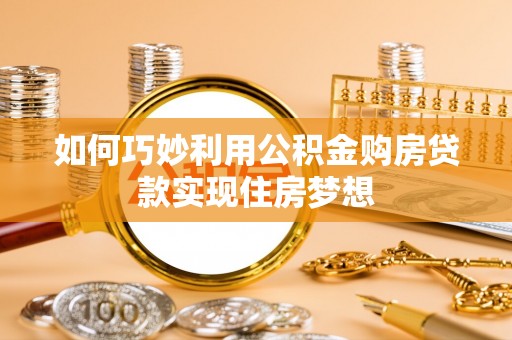 濠江如何巧妙利用公积金购房贷款实现住房梦想
