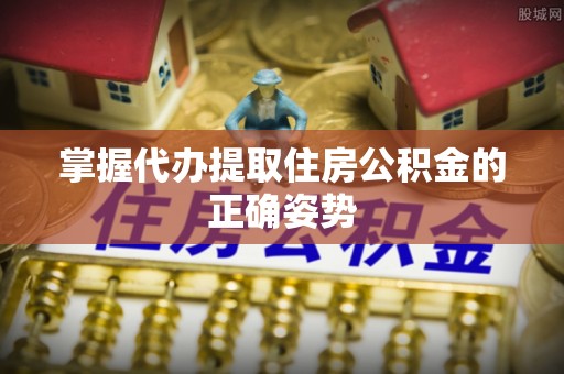 濠江掌握代办提取住房公积金的正确姿势