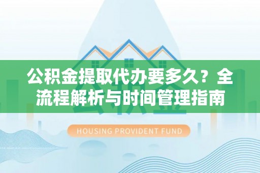 濠江公积金提取代办要多久？全流程解析与时间管理指南