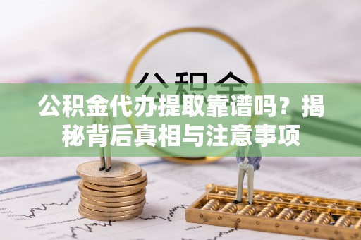 濠江公积金代办提取靠谱吗？揭秘背后真相与注意事项