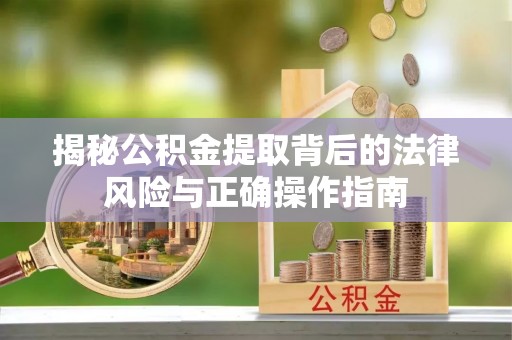 濠江揭秘公积金提取背后的法律风险与正确操作指南