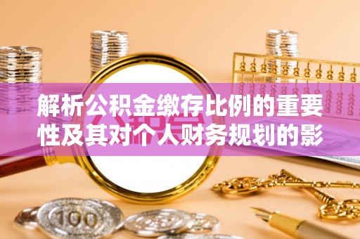 濠江解析公积金缴存比例的重要性及其对个人财务规划的影响