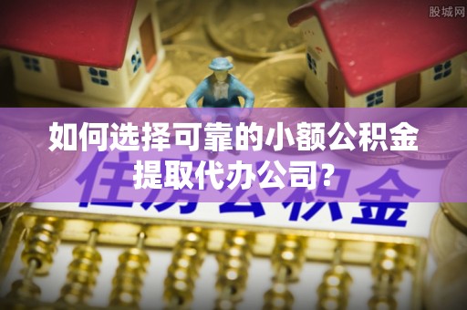 濠江如何选择可靠的小额公积金提取代办公司？