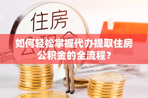 濠江如何轻松掌握代办提取住房公积金的全流程？