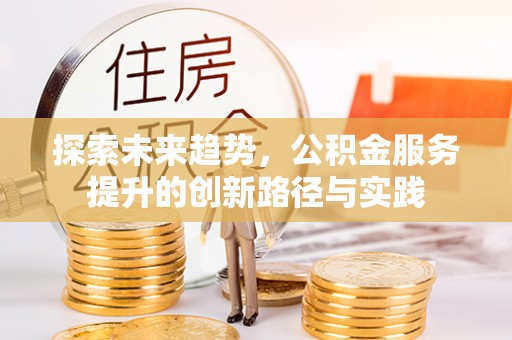 濠江探索未来趋势，公积金服务提升的创新路径与实践