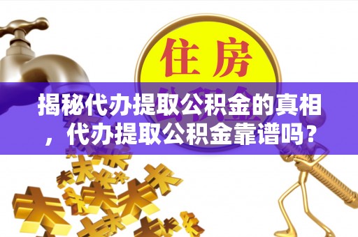 濠江揭秘代办提取公积金的真相，代办提取公积金靠谱吗？