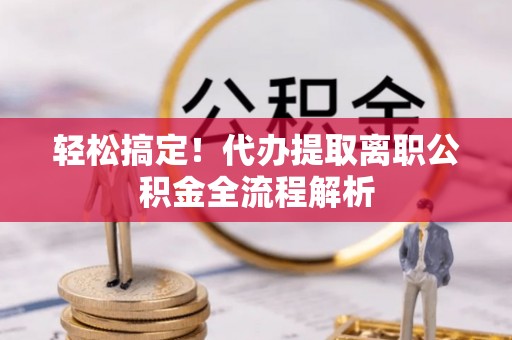 濠江轻松搞定！代办提取离职公积金全流程解析