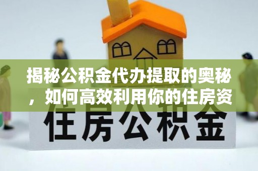 濠江揭秘公积金代办提取的奥秘，如何高效利用你的住房资金