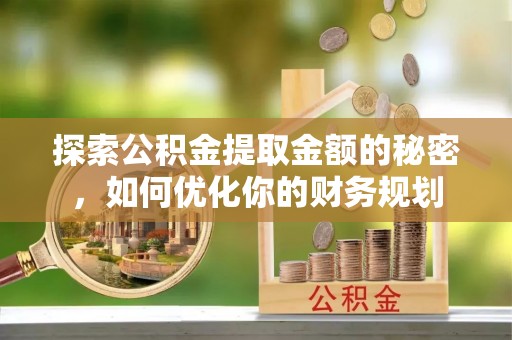 濠江探索公积金提取金额的秘密，如何优化你的财务规划