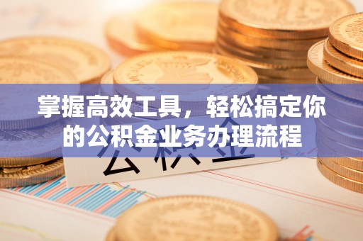 濠江掌握高效工具，轻松搞定你的公积金业务办理流程