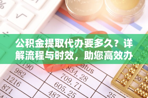濠江公积金提取代办要多久？详解流程与时效，助您高效办理