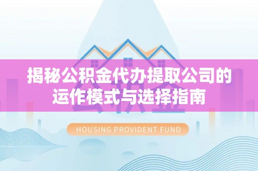 濠江揭秘公积金代办提取公司的运作模式与选择指南
