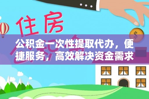 濠江公积金一次性提取代办，便捷服务，高效解决资金需求