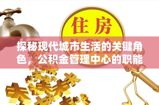 濠江探秘现代城市生活的关键角色，公积金管理中心的职能与影响