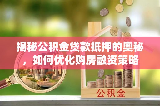 濠江揭秘公积金贷款抵押的奥秘，如何优化购房融资策略