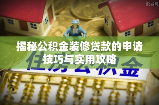 濠江揭秘公积金装修贷款的申请技巧与实用攻略
