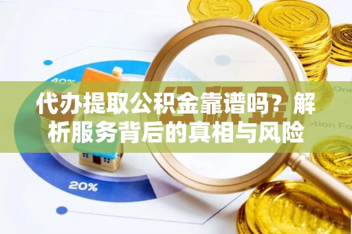 濠江代办提取公积金靠谱吗？解析服务背后的真相与风险