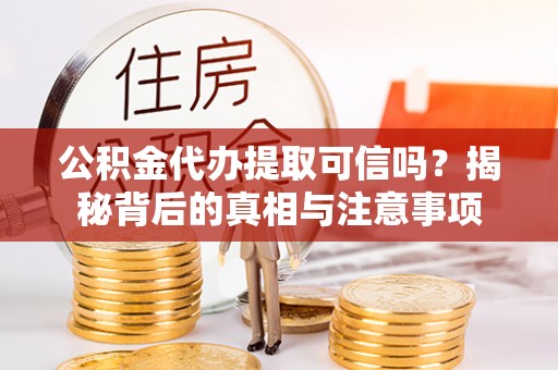 濠江公积金代办提取可信吗？揭秘背后的真相与注意事项