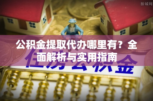 濠江公积金提取代办哪里有？全面解析与实用指南