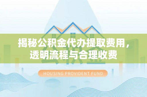 濠江揭秘公积金代办提取费用，透明流程与合理收费