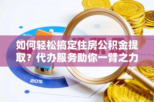 濠江如何轻松搞定住房公积金提取？代办服务助你一臂之力