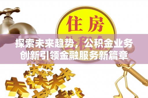 濠江探索未来趋势，公积金业务创新引领金融服务新篇章
